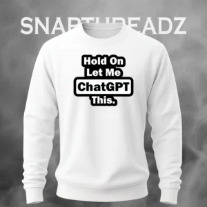 "Hold On Let Me ChatGPT This" Sweatshirt